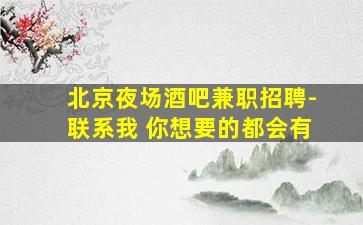 北京夜场酒吧兼职招聘-联系我 你想要的都会有